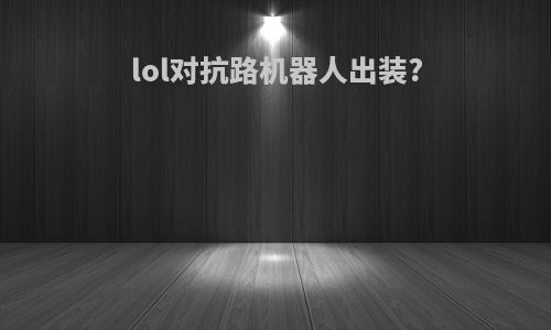 lol对抗路机器人出装?