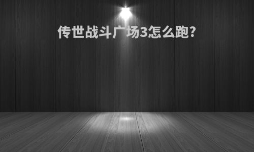 传世战斗广场3怎么跑?