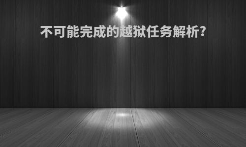 不可能完成的越狱任务解析?