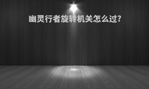 幽灵行者旋转机关怎么过?