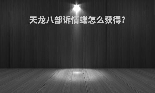 天龙八部诉情蝶怎么获得?