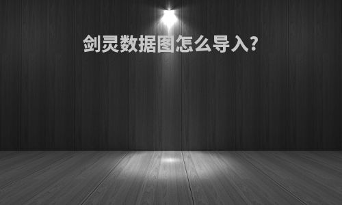 剑灵数据图怎么导入?
