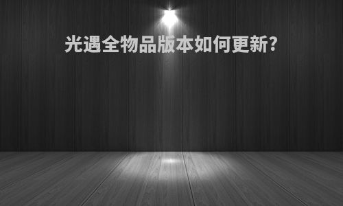 光遇全物品版本如何更新?
