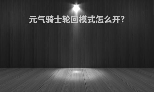元气骑士轮回模式怎么开?