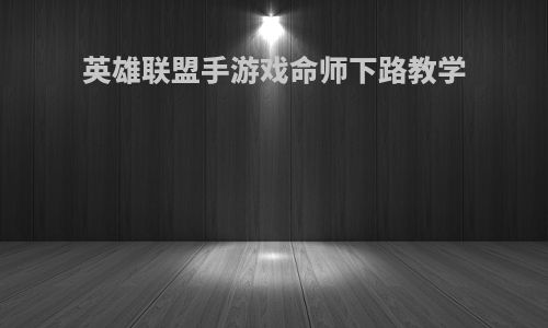 英雄联盟手游戏命师下路教学