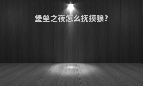 堡垒之夜怎么抚摸狼?