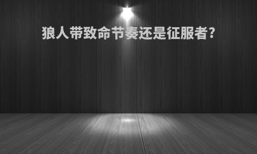 狼人带致命节奏还是征服者?