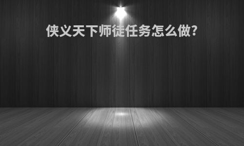 侠义天下师徒任务怎么做?