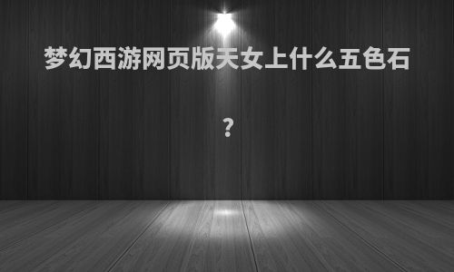 梦幻西游网页版天女上什么五色石?