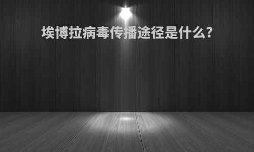 埃博拉病毒传播途径是什么?