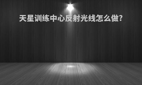 天星训练中心反射光线怎么做?