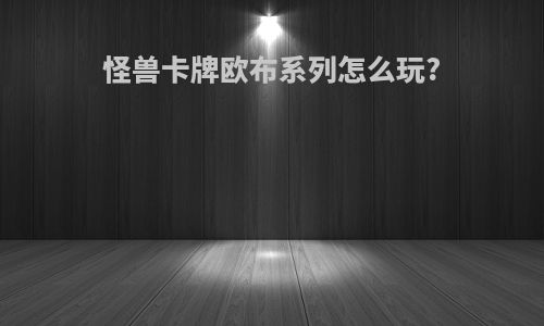 怪兽卡牌欧布系列怎么玩?
