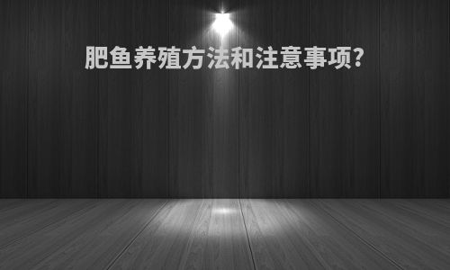 肥鱼养殖方法和注意事项?