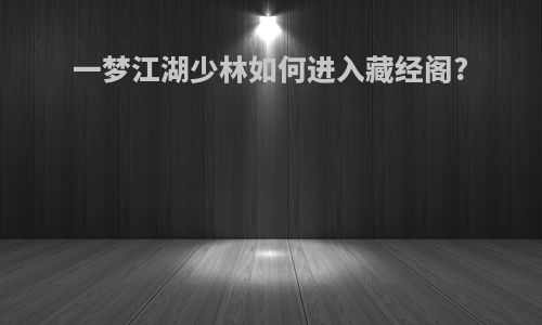 一梦江湖少林如何进入藏经阁?