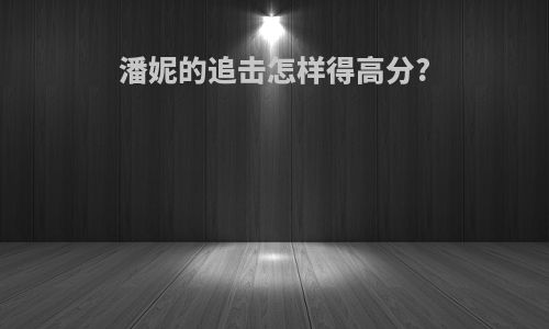 潘妮的追击怎样得高分?