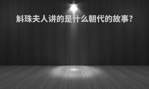 斛珠夫人讲的是什么朝代的故事?