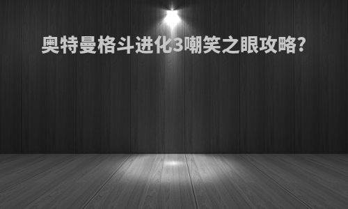 奥特曼格斗进化3嘲笑之眼攻略?