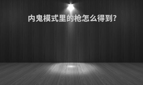 内鬼模式里的枪怎么得到?