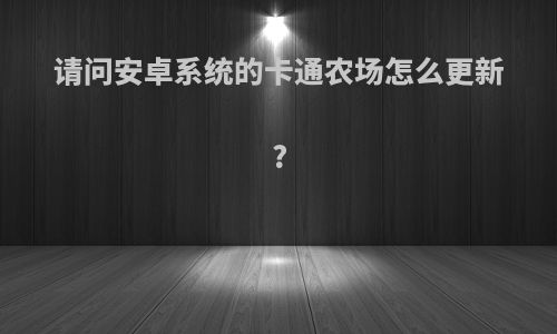 请问安卓系统的卡通农场怎么更新?