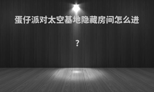 蛋仔派对太空基地隐藏房间怎么进?