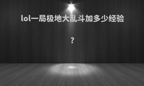 lol一局极地大乱斗加多少经验?