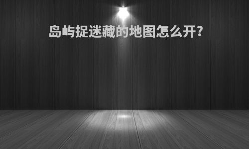 岛屿捉迷藏的地图怎么开?