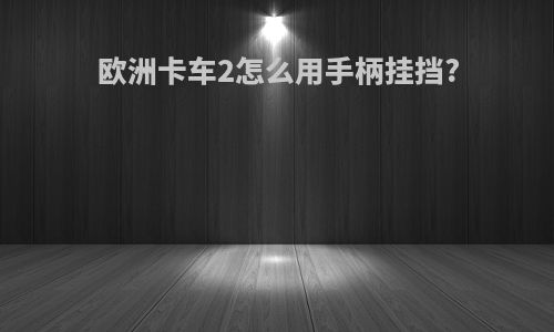 欧洲卡车2怎么用手柄挂挡?