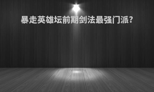 暴走英雄坛前期剑法最强门派?