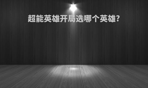 超能英雄开局选哪个英雄?