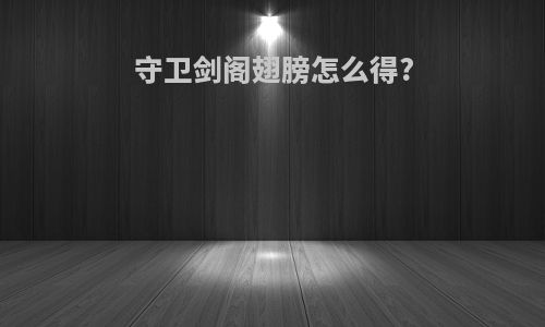 守卫剑阁翅膀怎么得?
