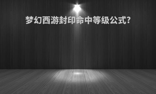梦幻西游封印命中等级公式?