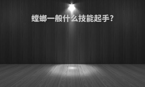 螳螂一般什么技能起手?