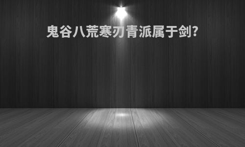 鬼谷八荒寒刃青派属于剑?
