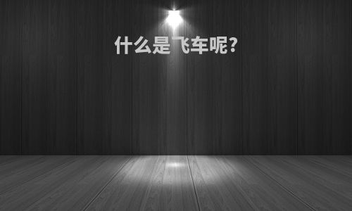什么是飞车呢?