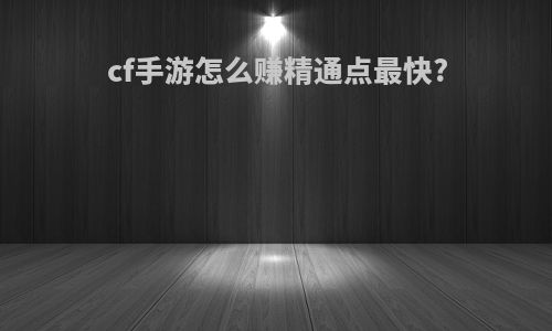 cf手游怎么赚精通点最快?
