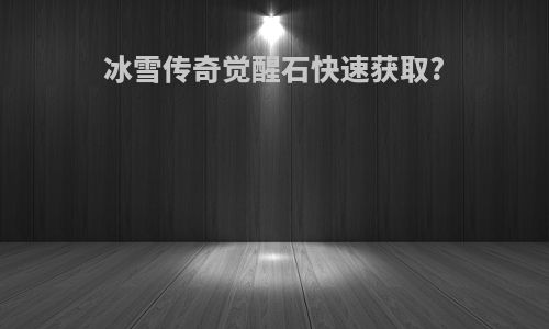冰雪传奇觉醒石快速获取?
