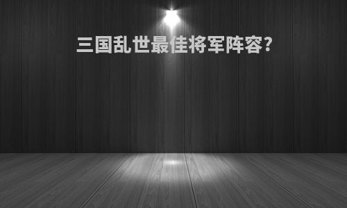 三国乱世最佳将军阵容?
