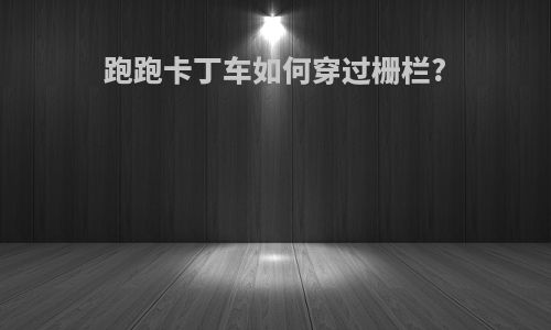 跑跑卡丁车如何穿过栅栏?