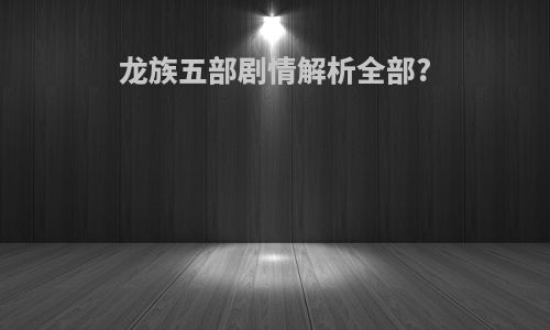 龙族五部剧情解析全部?