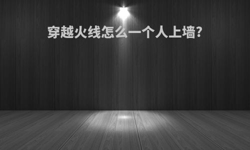 穿越火线怎么一个人上墙?
