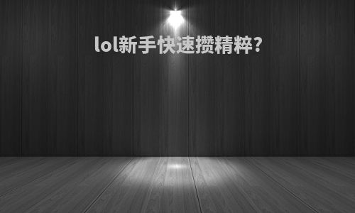 lol新手快速攒精粹?
