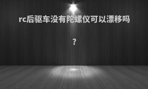 rc后驱车没有陀螺仪可以漂移吗?