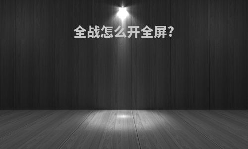 全战怎么开全屏?
