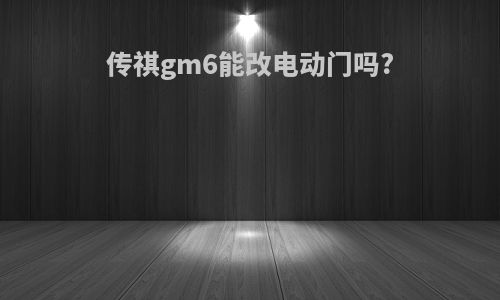 传祺gm6能改电动门吗?