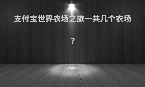 支付宝世界农场之旅一共几个农场?