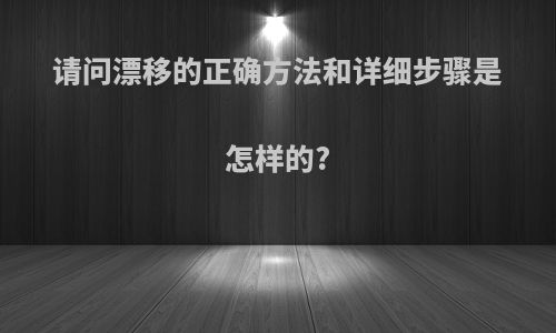 请问漂移的正确方法和详细步骤是怎样的?