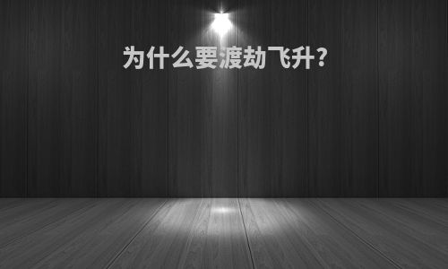 为什么要渡劫飞升?