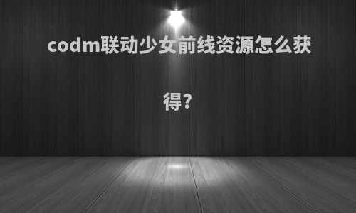 codm联动少女前线资源怎么获得?
