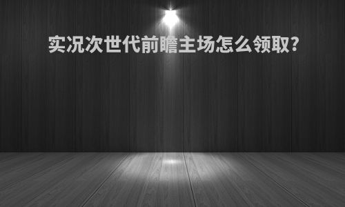 实况次世代前瞻主场怎么领取?