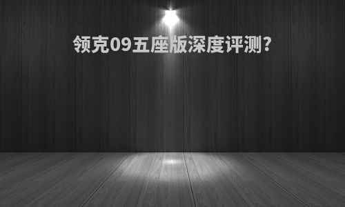 领克09五座版深度评测?